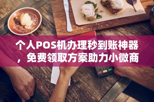 翁源个人POS机办理秒到账神器，免费领取方案助力小微商户稳定收款