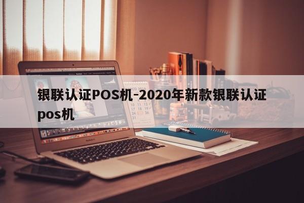 翁源银联认证POS机-2020年新款银联认证pos机